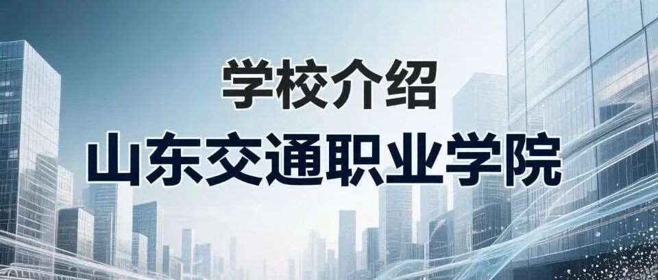 学校介绍丨山东交通职业学院（附招生计划）