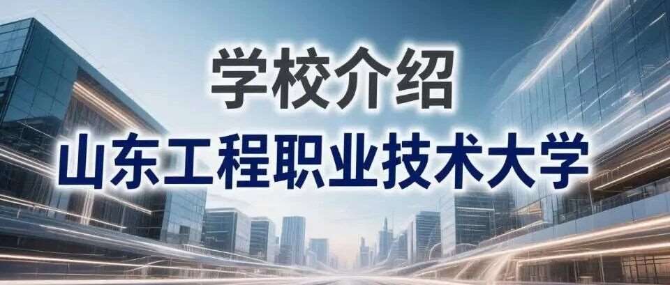 学校介绍丨山东工程职业技术大学（附招生计划）