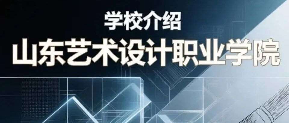 学校介绍丨山东艺术设计职业学院（附招生计划）