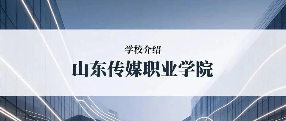 学校介绍丨山东传媒职业学院（附招生计划）