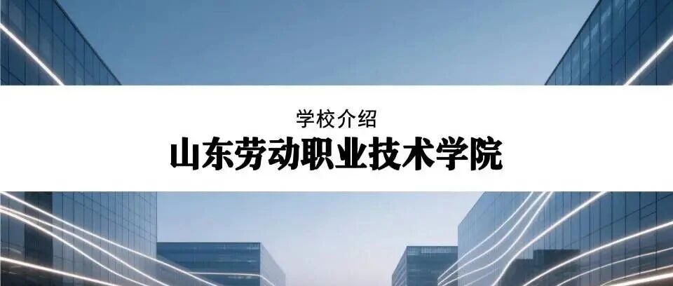 学校介绍丨山东劳动职业技术学院