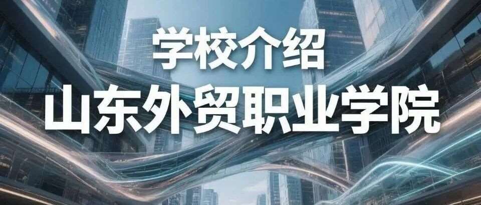 学校介绍丨山东外贸职业学院（附招生计划）