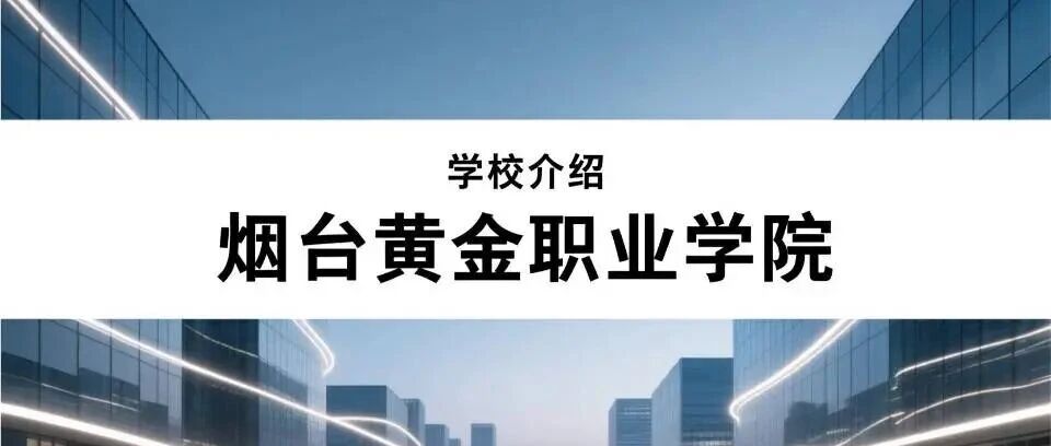 学校介绍丨烟台黄金职业学院 （附招生计划）