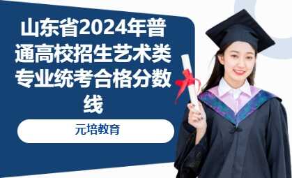 山东省2024年普通高校招生艺术类专业统考合格分数线
